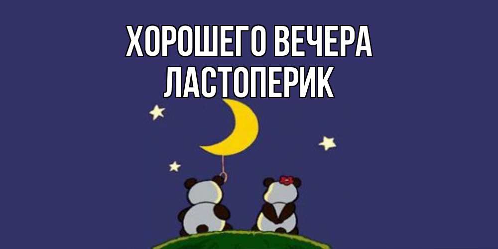 Открытка  для любимых и родных. ластоперик, Хорошего вечера  