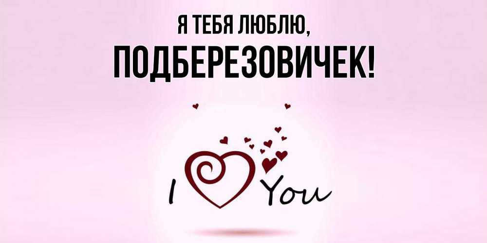 Открытка  для любимых и родных. подберезовичек, Я тебя люблю  