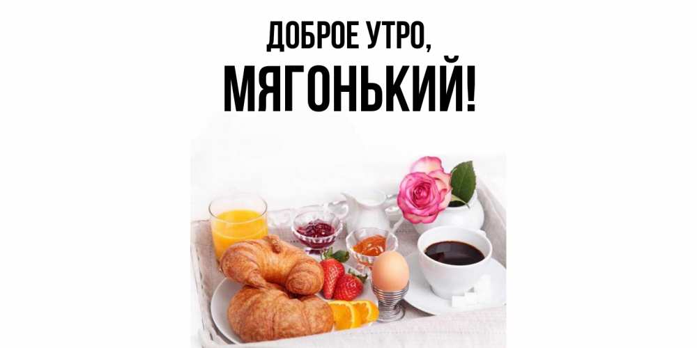 Открытка  для любимых и родных. мягонький, Доброе утро  