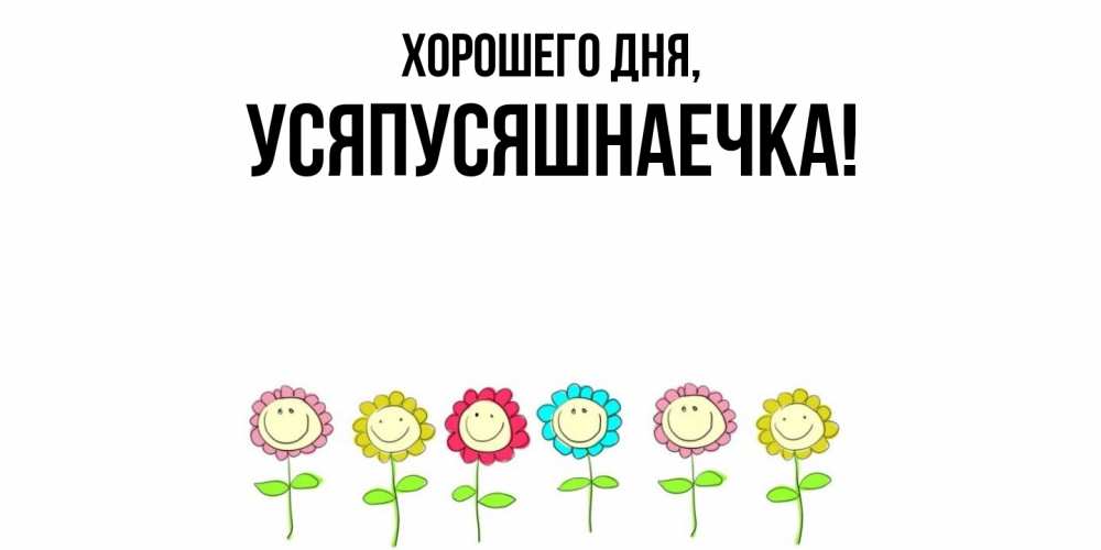 Открытка  для любимых и родных. усяпусяшнаечка, Хорошего дня  