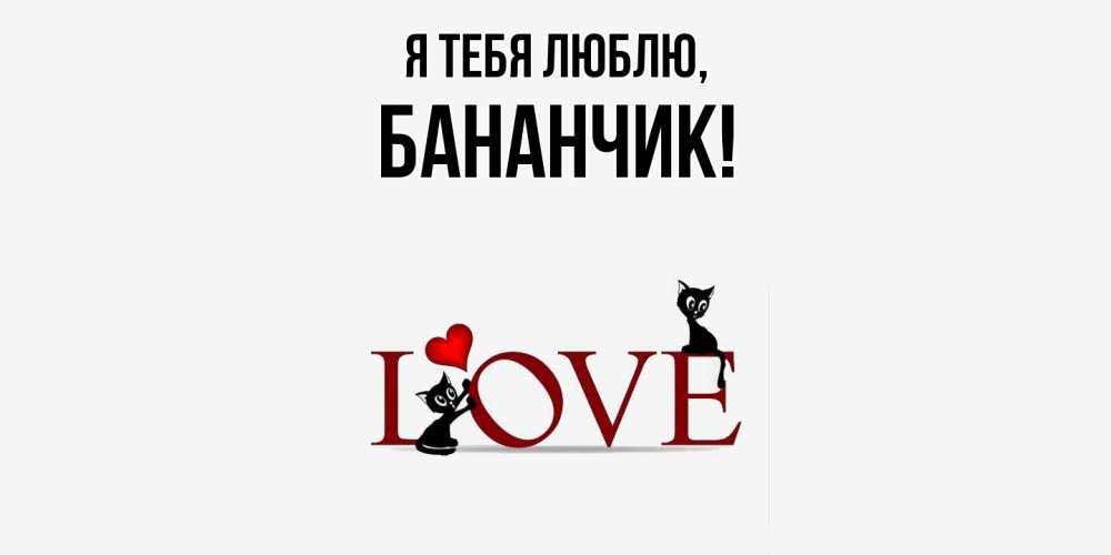 Открытка  для любимых и родных. бананчик, Я тебя люблю  