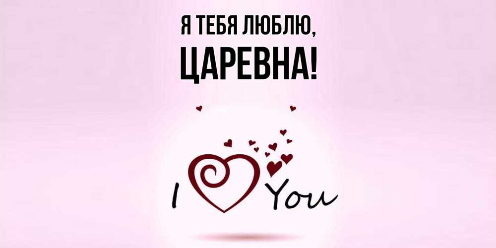 Открытка  для любимых и родных. царевна, Я тебя люблю  
