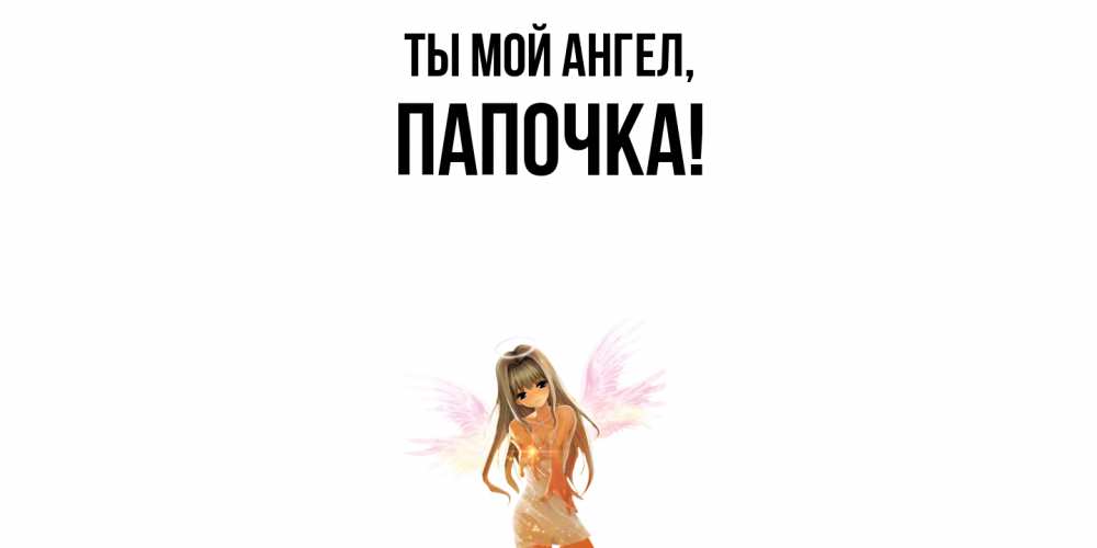 Открытка  для любимых и родных. Папочка, Ты мой ангел  