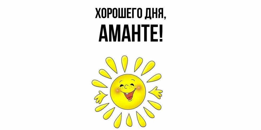 Открытка  для любимых и родных. аманте, Хорошего дня  
