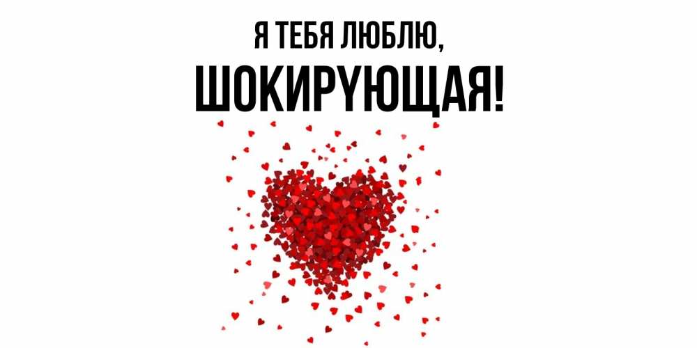 Открытка  для любимых и родных. шокиpyющая, Я тебя люблю  