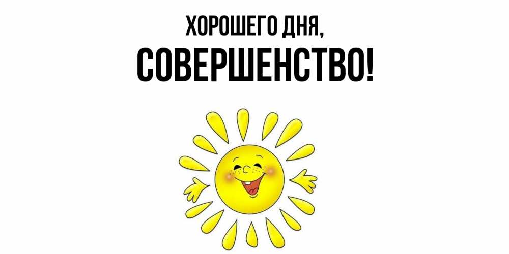 Открытка  для любимых и родных. совершенство, Хорошего дня  