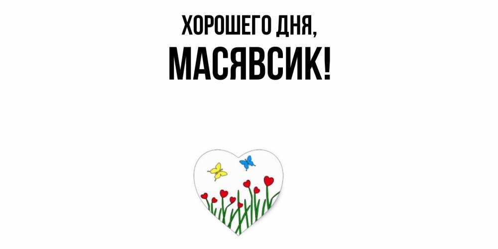 Открытка  для любимых и родных. масявсик, Хорошего дня  
