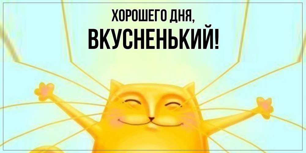 Открытка  для любимых и родных. вкусненький, Хорошего дня  