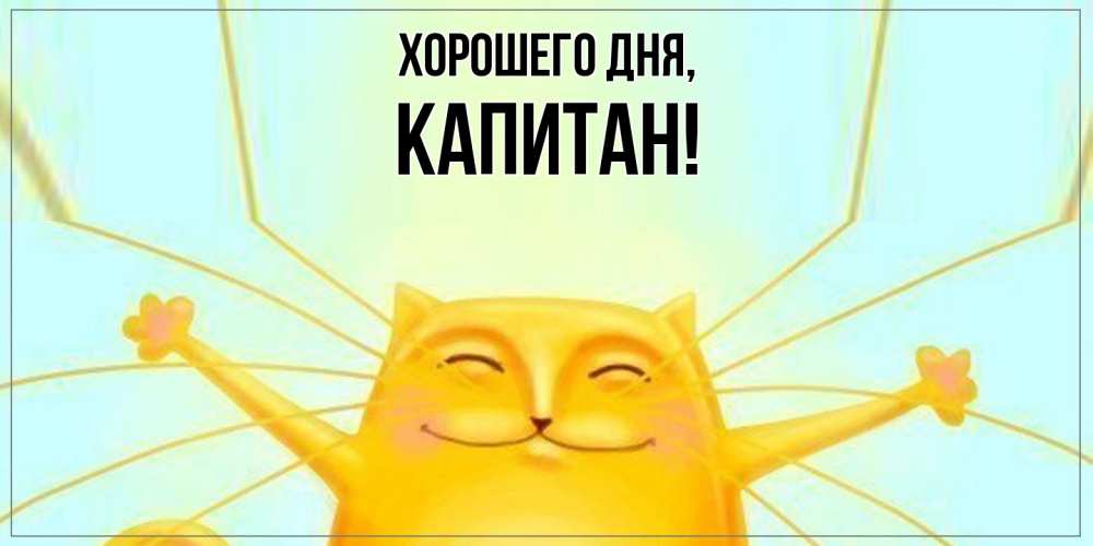 Открытка  для любимых и родных. капитан, Хорошего дня  