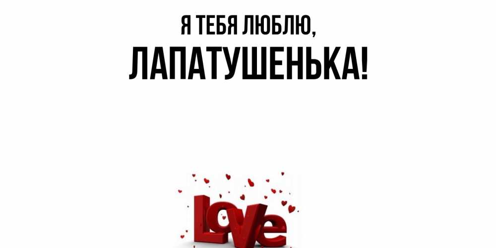 Открытка  для любимых и родных. лапатушенька, Я тебя люблю  