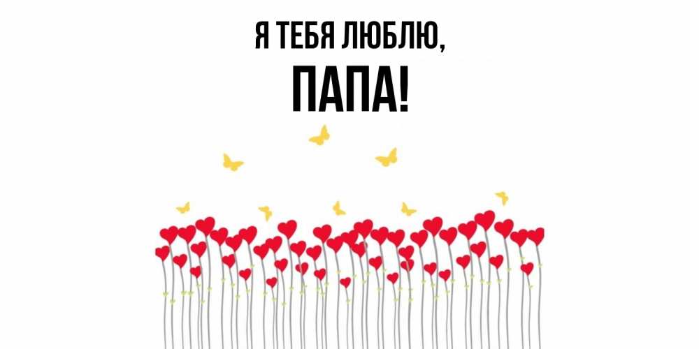 Открытка  для любимых и родных. Папа, Я тебя люблю  