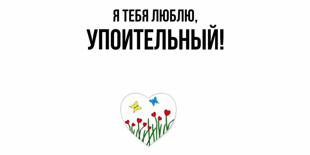 Открытка  для любимых и родных. упоительный, Я тебя люблю  