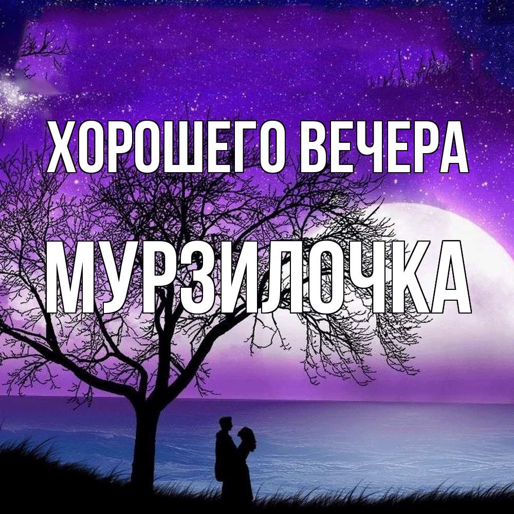 Открытка  для любимых и родных. мурзилочка, Хорошего вечера  