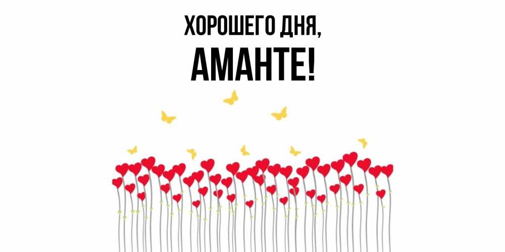 Открытка  для любимых и родных. аманте, Хорошего дня  