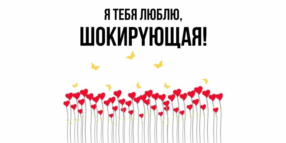 Открытка  для любимых и родных. шокиpyющая, Я тебя люблю  