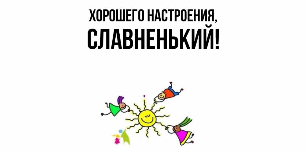 Открытка  для любимых и родных. славненький, Хорошего настроения  