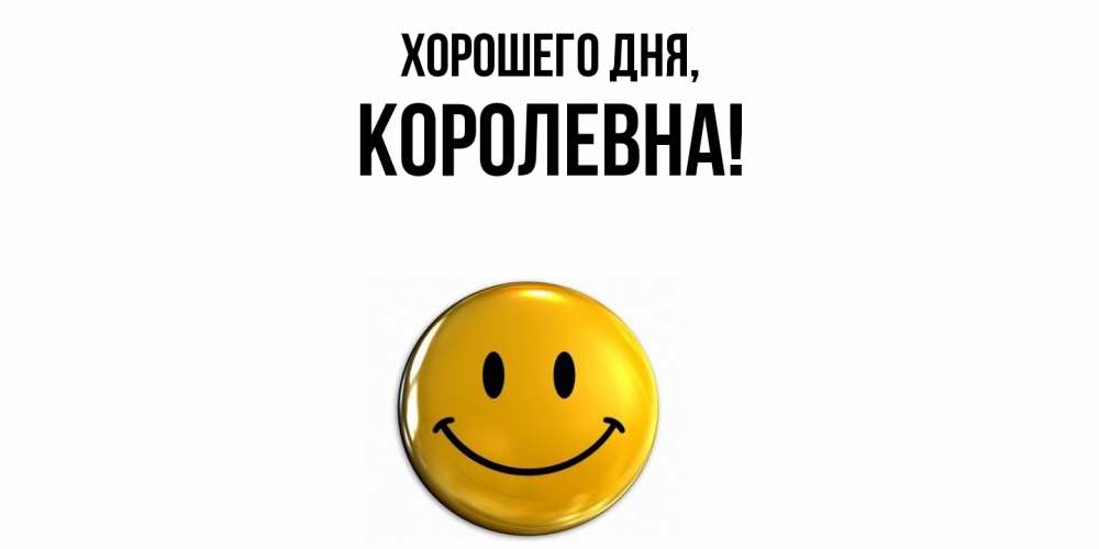 Открытка  для любимых и родных. королевна, Хорошего дня  