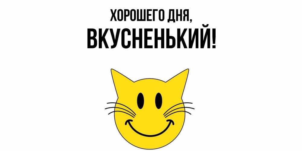 Открытка  для любимых и родных. вкусненький, Хорошего дня  