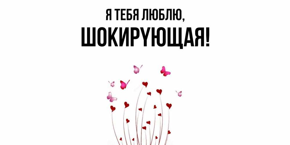 Открытка  для любимых и родных. шокиpyющая, Я тебя люблю  