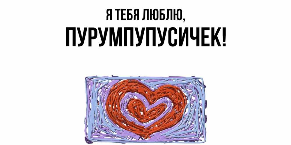 Открытка  для любимых и родных. пурумпупусичек, Я тебя люблю  