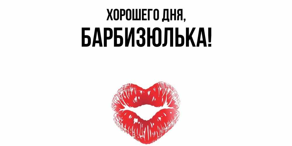 Открытка  для любимых и родных. барбизюлька, Хорошего дня  