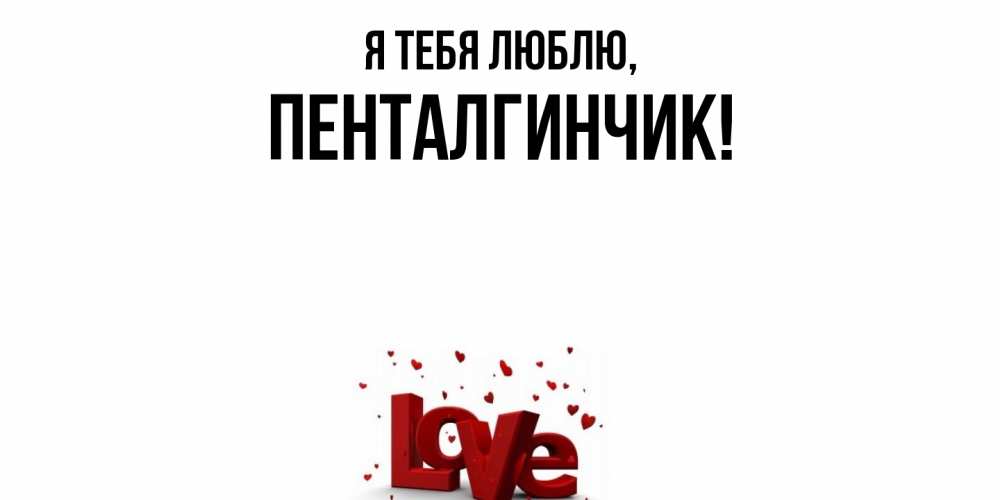 Открытка  для любимых и родных. пенталгинчик, Я тебя люблю  