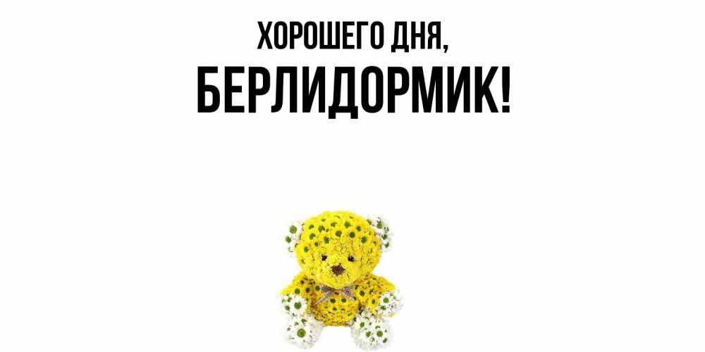 Открытка  для любимых и родных. берлидормик, Хорошего дня  