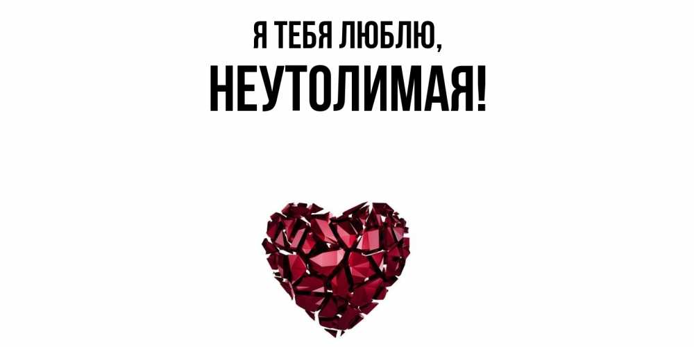 Открытка  для любимых и родных. неутолимая, Я тебя люблю  