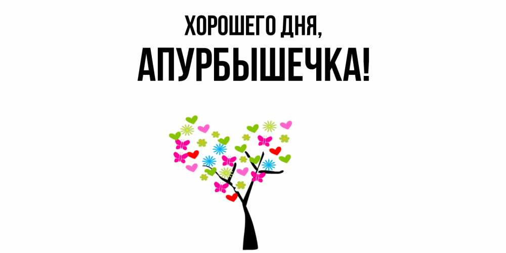 Открытка  для любимых и родных. апурбышечка, Хорошего дня  