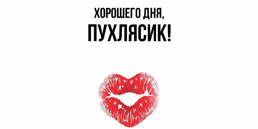 Открытка  для любимых и родных. пухлясик, Хорошего дня  