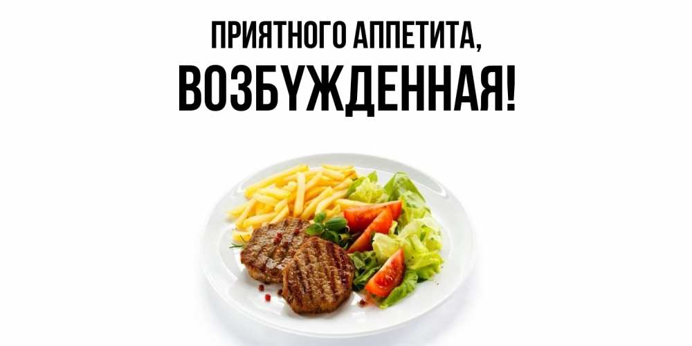 Открытка  для любимых и родных. возбyжденная, Приятного аппетита  