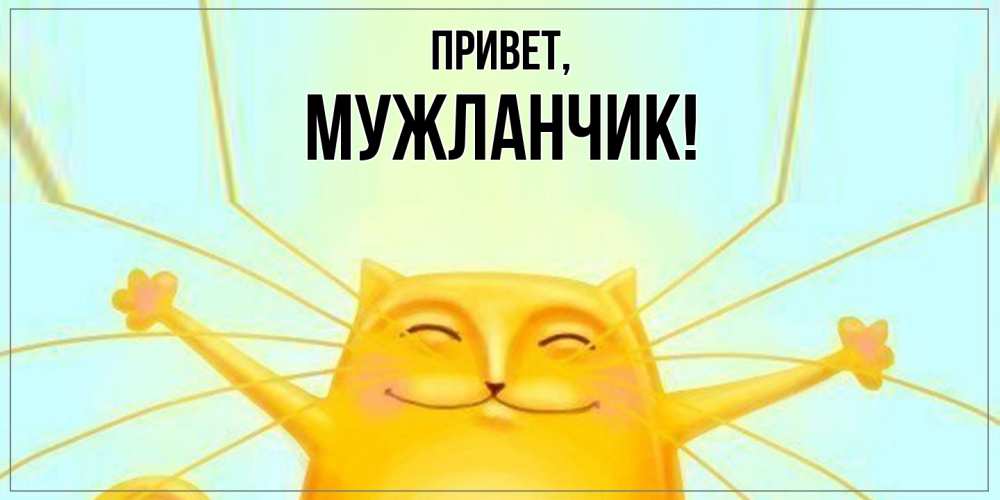 Открытка  для любимых и родных. мужланчик, Привет  
