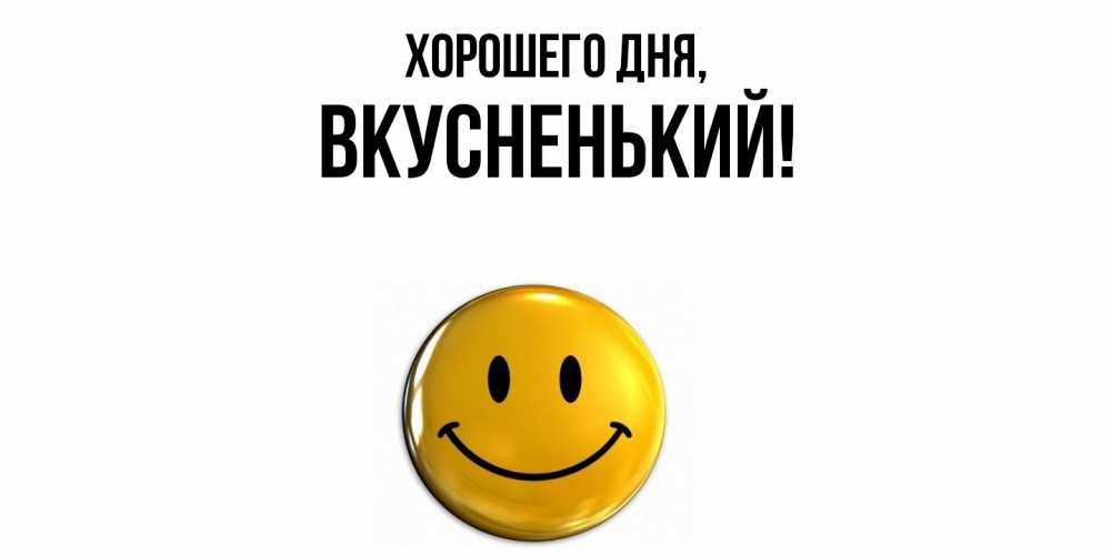 Открытка  для любимых и родных. вкусненький, Хорошего дня  
