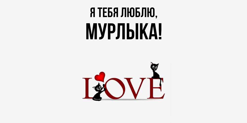 Открытка  для любимых и родных. мурлыка, Я тебя люблю  