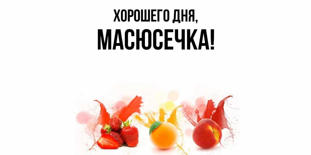 Открытка  для любимых и родных. масюсечка, Хорошего дня  