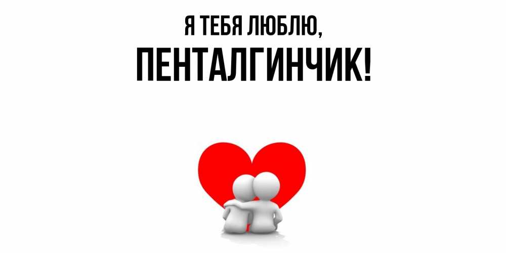 Открытка  для любимых и родных. пенталгинчик, Я тебя люблю  