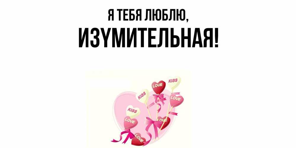 Открытка  для любимых и родных. изyмительная, Я тебя люблю  