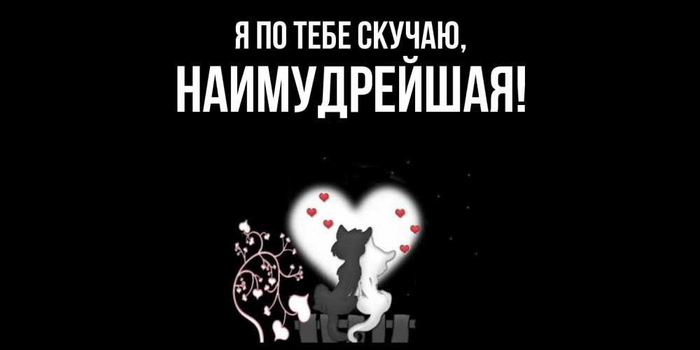 Открытка  для любимых и родных. наимудрейшая, Я по тебе скучаю  