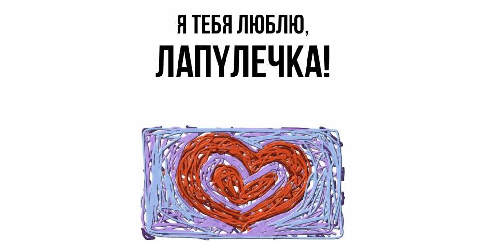 Открытка  для любимых и родных. лапyлечка, Я тебя люблю  