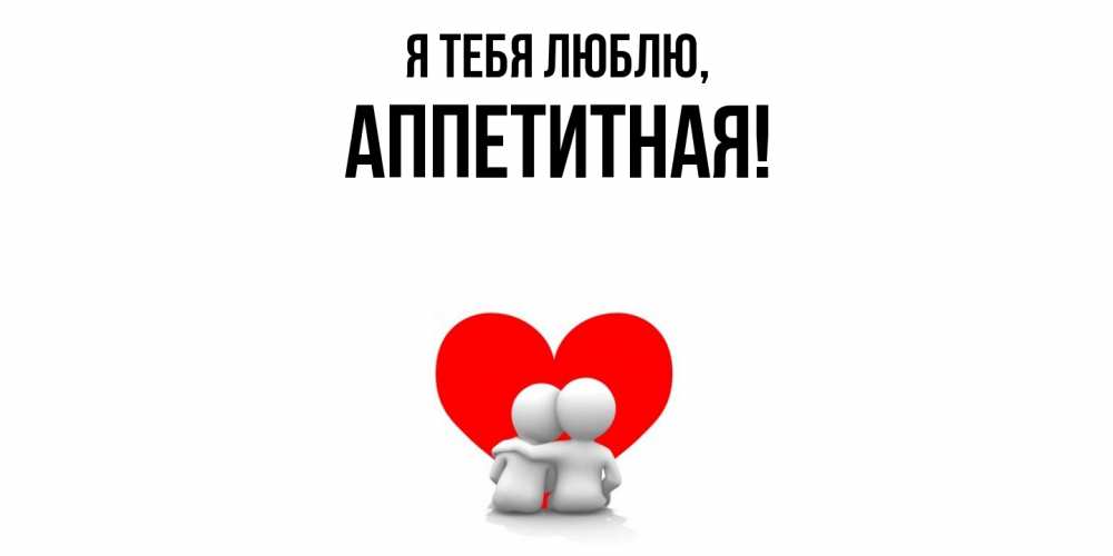 Открытка  для любимых и родных. аппетитная, Я тебя люблю  