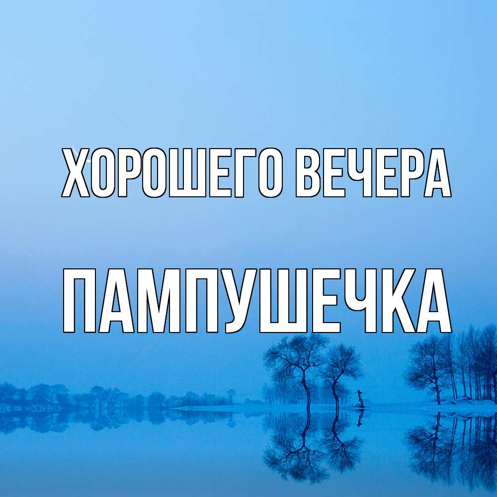 Открытка  для любимых и родных. пампушечка, Хорошего вечера  