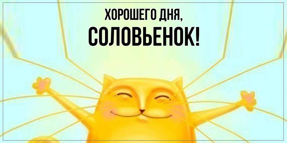 Открытка  для любимых и родных. соловьенок, Хорошего дня  