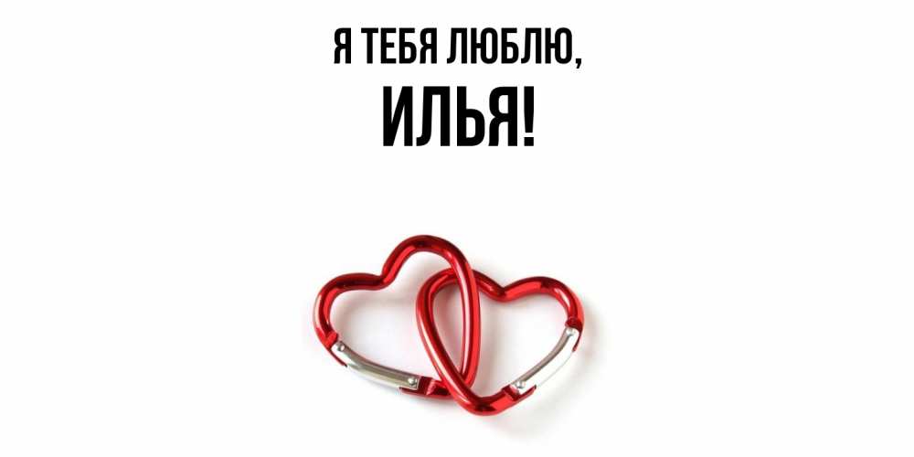 Открытка  для любимых и родных. илья, Я тебя люблю  