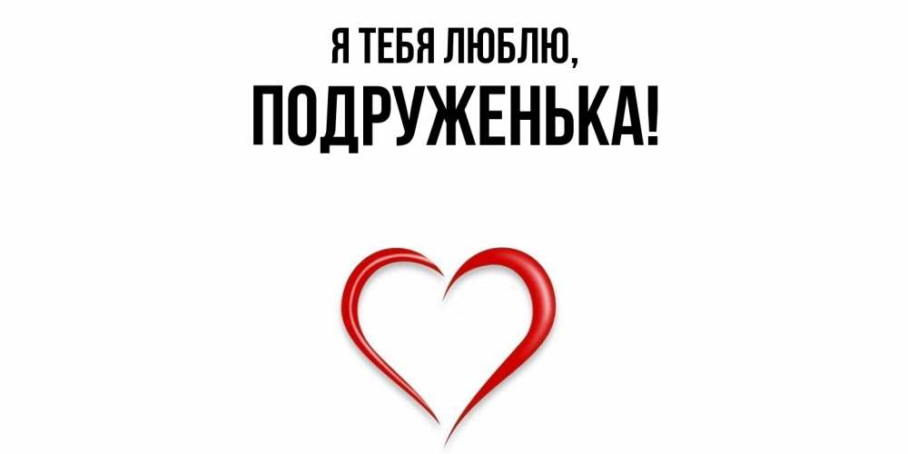 Открытка  для любимых и родных. подруженька, Я тебя люблю  