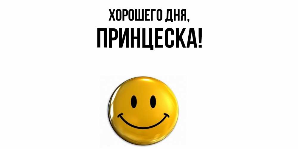 Открытка  для любимых и родных. принцеска, Хорошего дня  