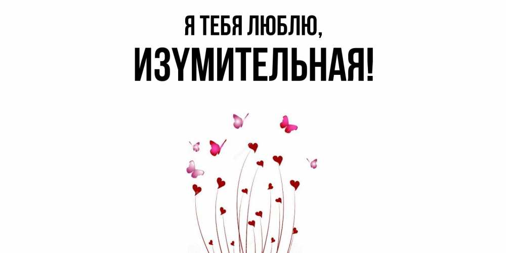 Открытка  для любимых и родных. изyмительная, Я тебя люблю  