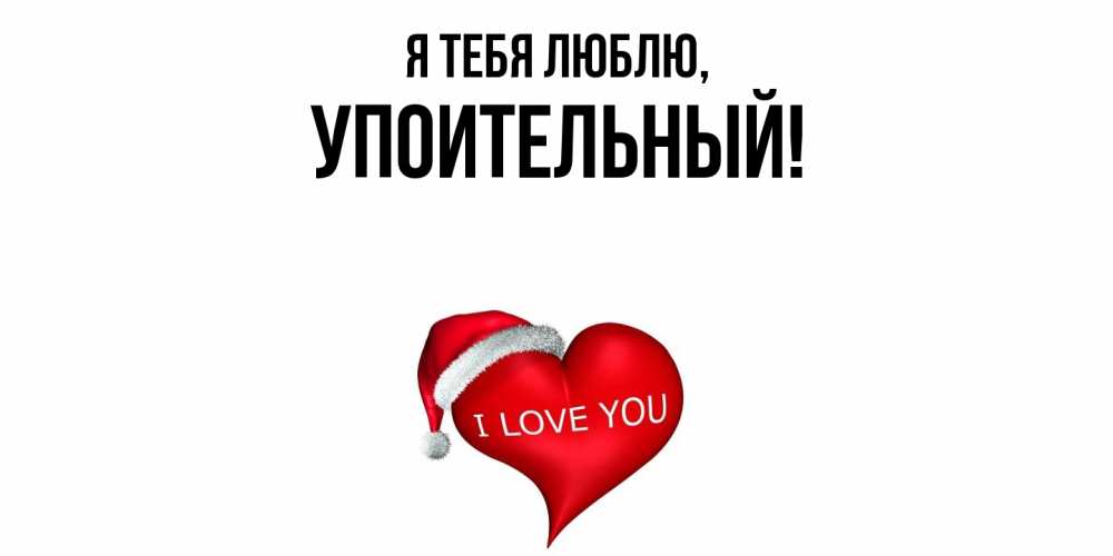 Открытка  для любимых и родных. упоительный, Я тебя люблю  