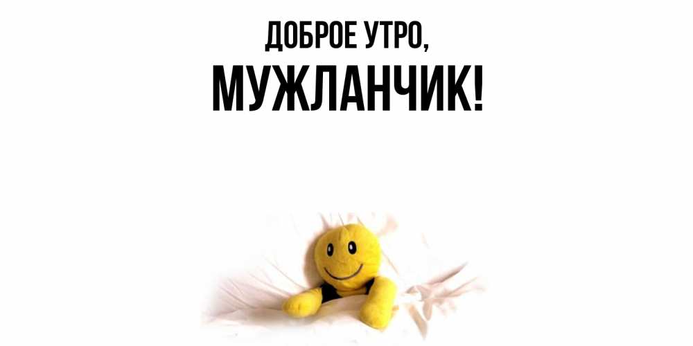 Открытка  для любимых и родных. мужланчик, Доброе утро  