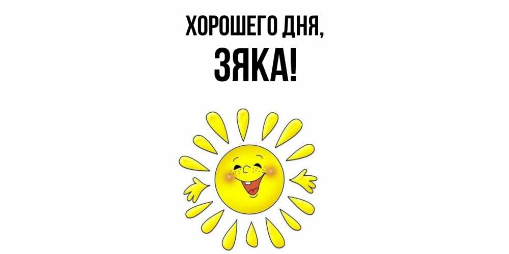 Открытка  для любимых и родных. зяка, Хорошего дня  