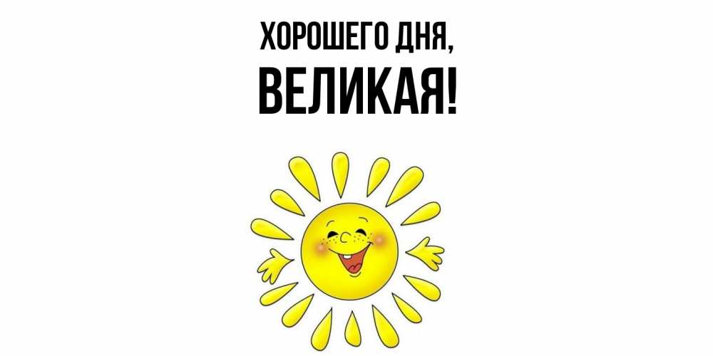 Открытка  для любимых и родных. великая, Хорошего дня  